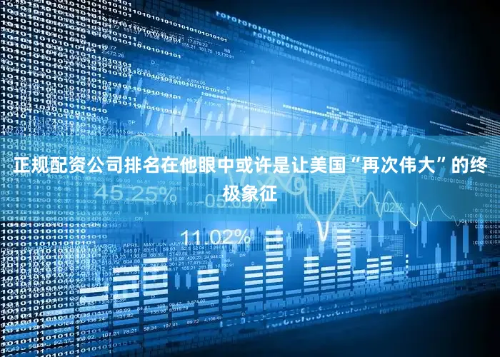 正规配资公司排名在他眼中或许是让美国“再次伟大”的终极象征