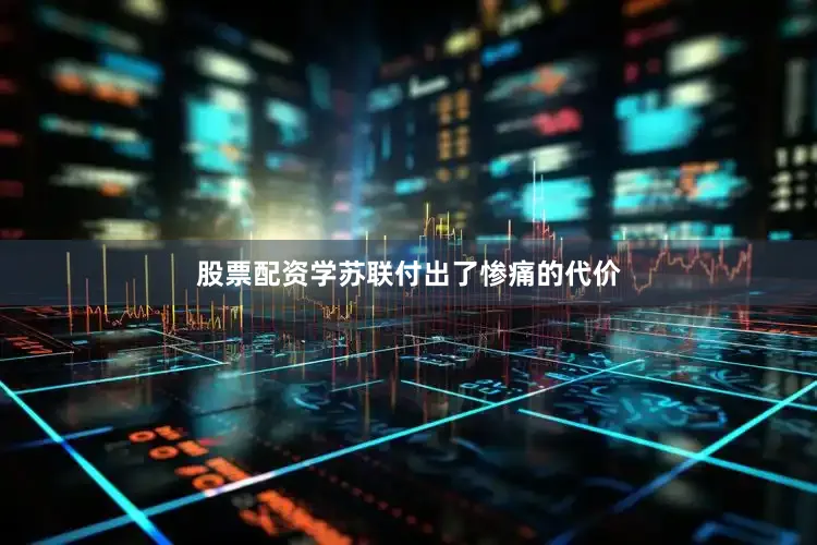 股票配资学苏联付出了惨痛的代价