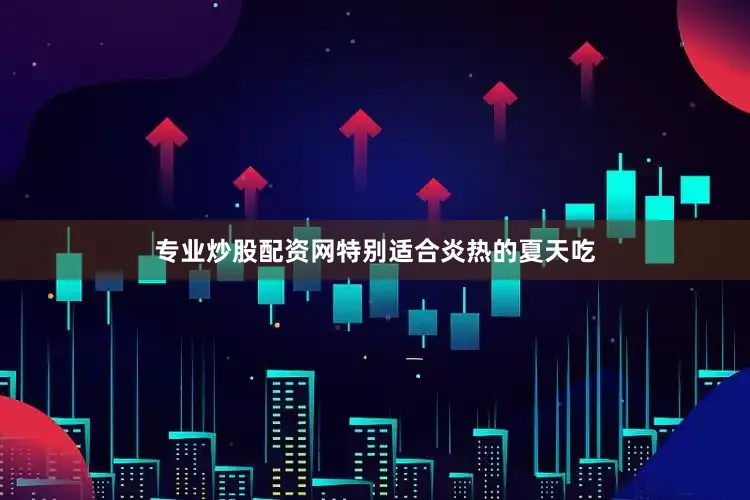 专业炒股配资网特别适合炎热的夏天吃