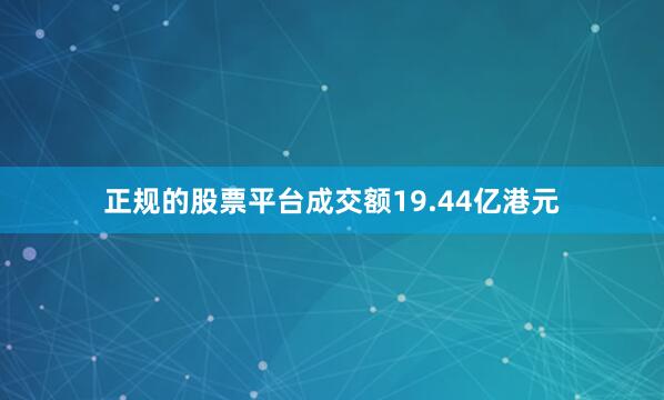 正规的股票平台成交额19.44亿港元