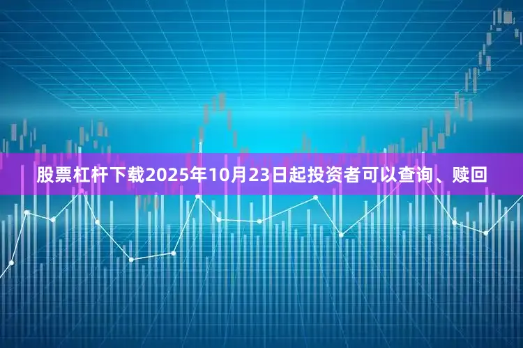 股票杠杆下载2025年10月23日起投资者可以查询、赎回